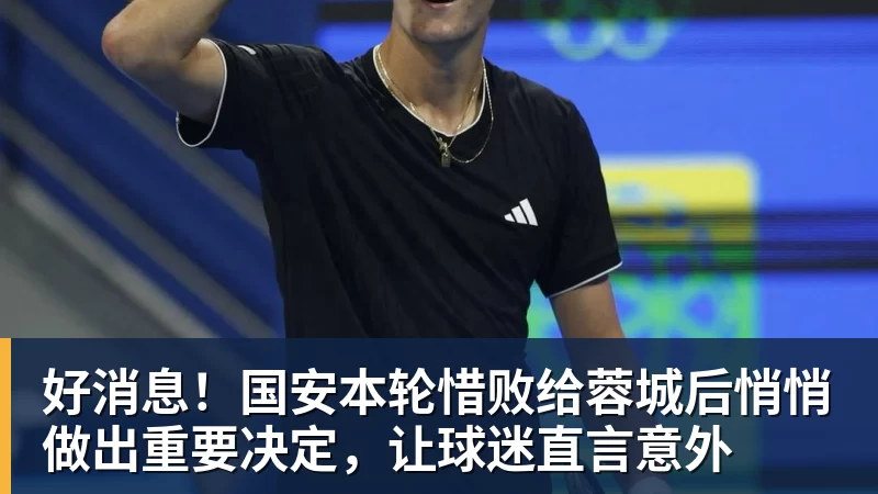 好消息！国安本轮惜败给蓉城后悄悄做出重要决定，让球迷直言意外