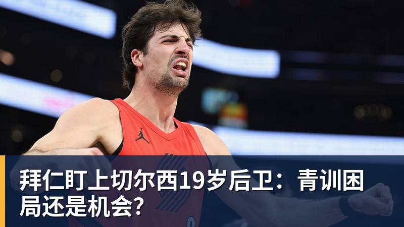 拜仁盯上切尔西19岁后卫：青训困局还是机会？