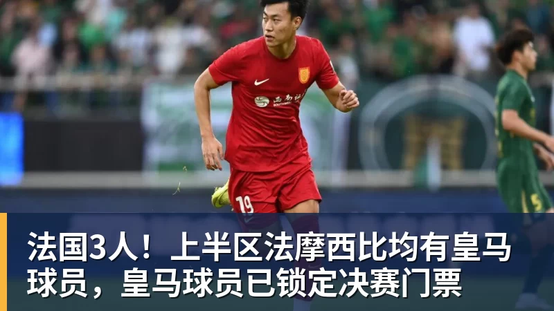 金年会体育法国3人!上半区法摩西比均有皇马球员,皇马球员已锁定决赛门票