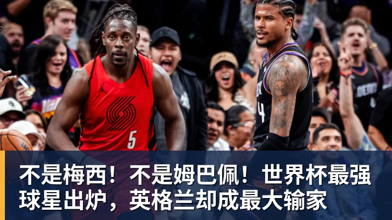 不是梅西!不是姆巴佩!世界杯最强球星出炉,英格兰却成最大输家