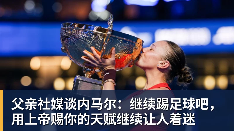 金年会体育父亲社媒谈内马尔：继续踢足球吧，用上帝赐你的天赋继续让人着迷