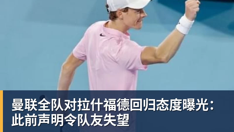 曼联全队对拉什福德回归态度曝光:此前声明令队友失望