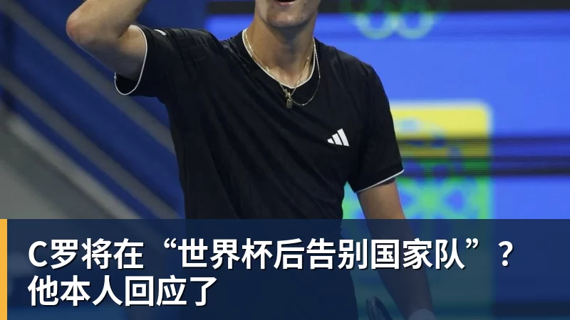 金年会体育C罗将在“世界杯后告别国家队”？他本人回应了