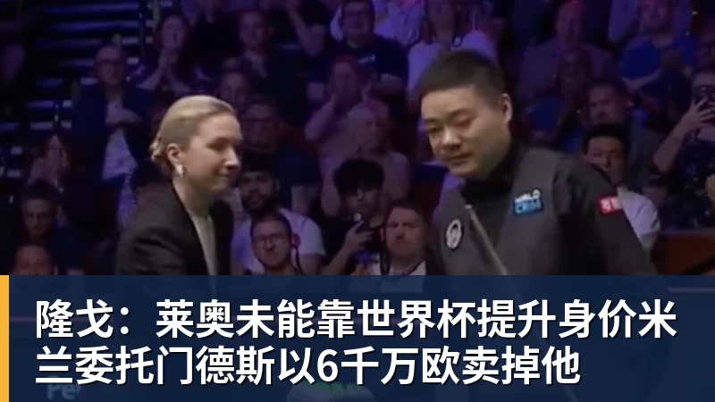 隆戈：莱奥未能靠世界杯提升身价米兰委托门德斯以6千万欧卖掉他