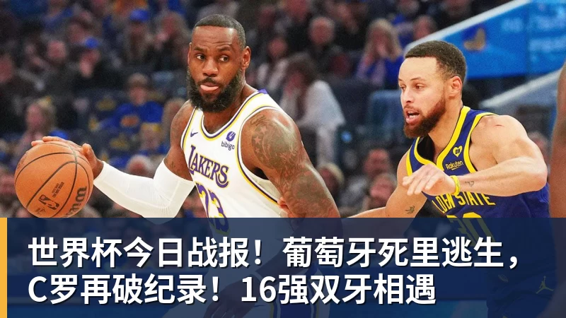 世界杯今日战报!葡萄牙死里逃生,C罗再破纪录!16强双牙相遇