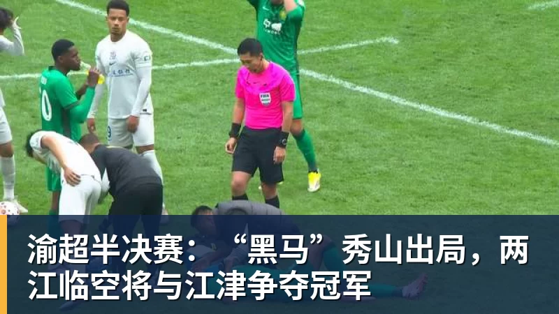 渝超半决赛：“黑马”秀山出局，两江临空将与江津争夺冠军