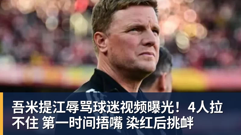 吾米提江辱骂球迷视频曝光！4人拉不住 第一时间捂嘴 染红后挑衅