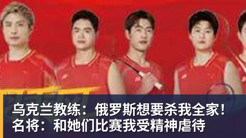 乌克兰教练：俄罗斯想要杀我全家！名将：和她们比赛我受精神虐待