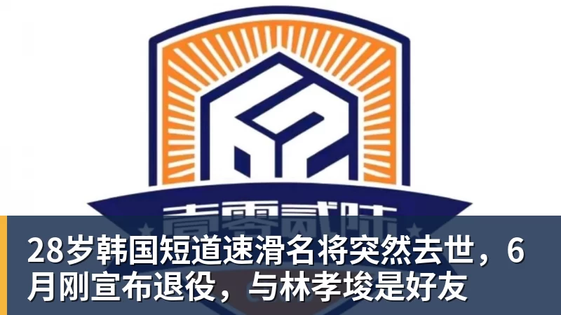 28岁韩国短道速滑名将突然去世，6月刚宣布退役，与林孝埈是好友
