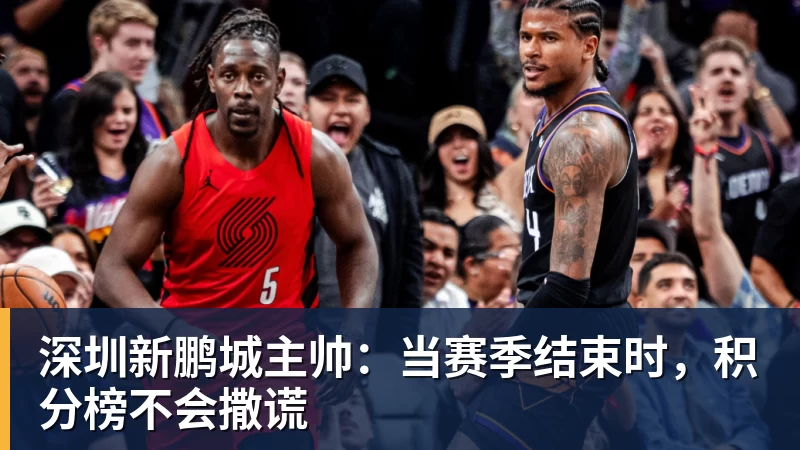深圳新鹏城主帅：当赛季结束时，积分榜不会撒谎