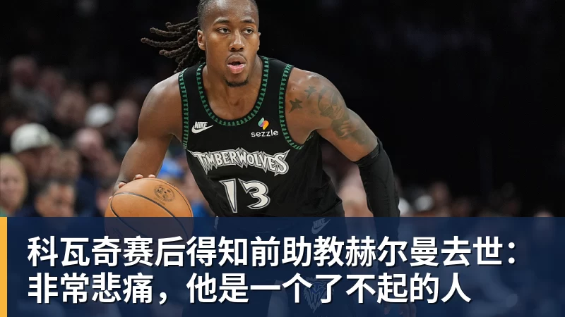 科瓦奇赛后得知前助教赫尔曼去世：非常悲痛，他是一个了不起的人