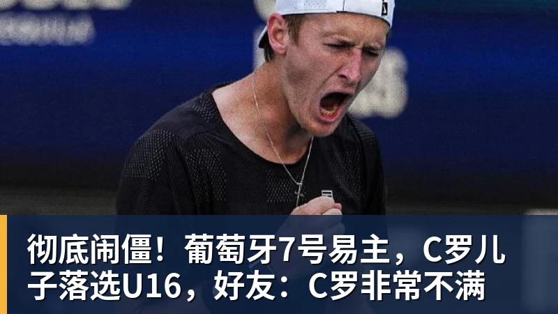 彻底闹僵！葡萄牙7号易主，C罗儿子落选U16，好友：C罗非常不满