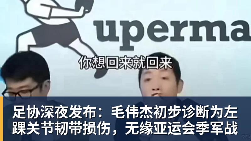 足协深夜发布：毛伟杰初步诊断为左踝关节韧带损伤，无缘亚运会季军战