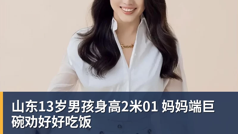 山东13岁男孩身高2米01 妈妈端巨碗劝好好吃饭