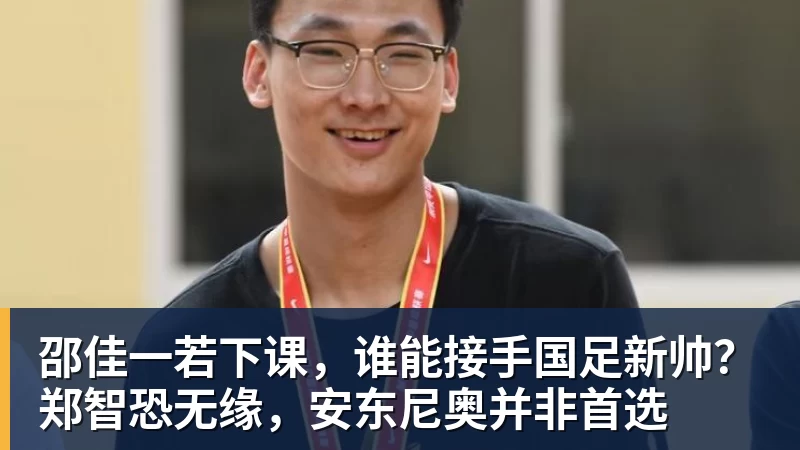 邵佳一若下课,谁能接手国足新帅?郑智恐无缘,安东尼奥并非首选