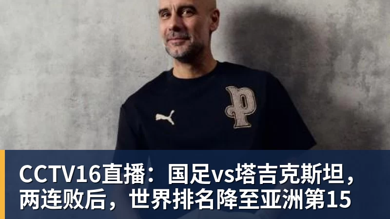 CCTV16直播:国足vs塔吉克斯坦,两连败后,世界排名降至亚洲第15