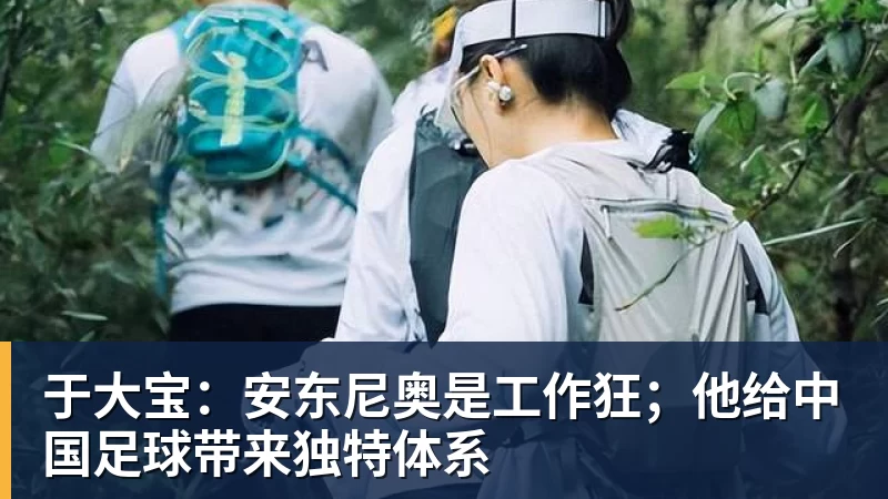 于大宝：安东尼奥是工作狂；他给中国足球带来独特体系