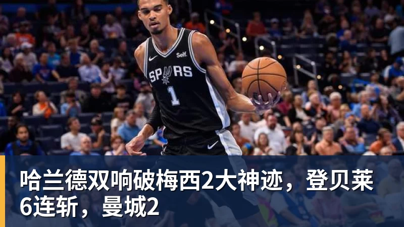 哈兰德双响破梅西2大神迹，登贝莱6连斩，曼城2