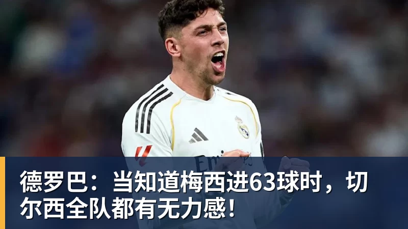 德罗巴：当知道梅西进63球时，切尔西全队都有无力感！