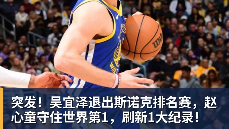 突发!吴宜泽退出斯诺克排名赛,赵心童守住世界第1,刷新1大纪录!
