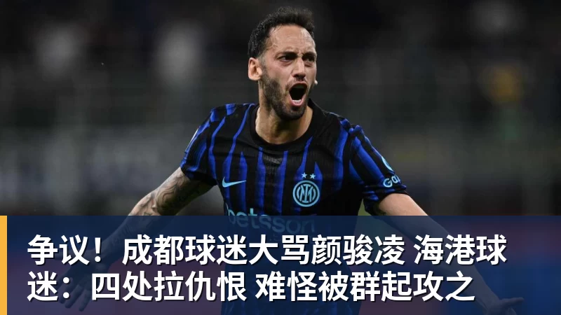 争议!成都球迷大骂颜骏凌 海港球迷:四处拉仇恨 难怪被群起攻之