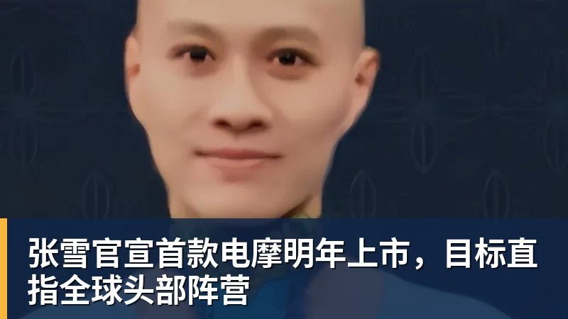 张雪官宣首款电摩明年上市，目标直指全球头部阵营