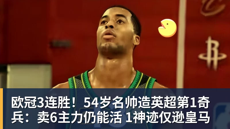 欧冠3连胜！54岁名帅造英超第1奇兵：卖6主力仍能活 1神迹仅逊皇马